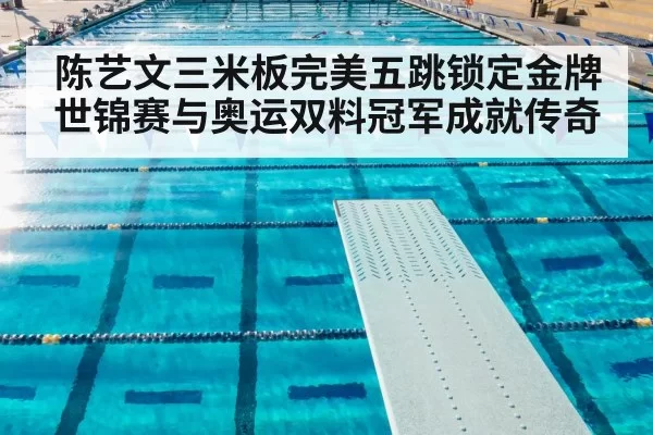 陈艺文三米板完美五跳锁定金牌 世锦赛与奥运双料冠军成就传奇