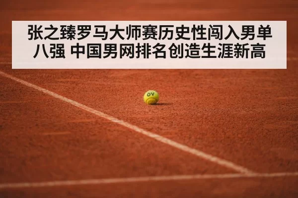 张之臻罗马大师赛历史性闯入男单八强 中国男网排名创造生涯新高